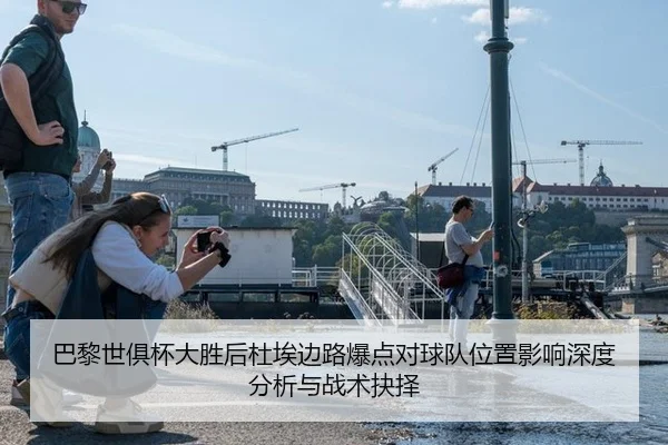 巴黎世俱杯大胜后杜埃边路爆点对球队位置影响深度分析与战术抉择
