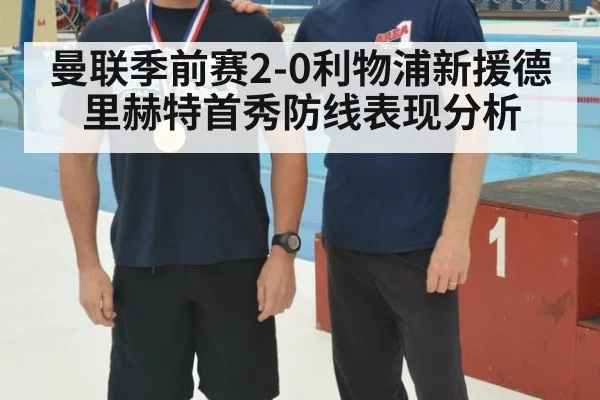 曼联季前赛2-0利物浦新援德里赫特首秀防线表现分析