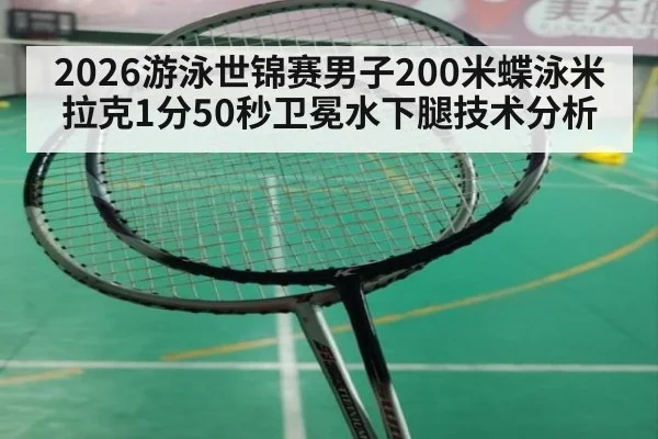 2026游泳世锦赛男子200米蝶泳米拉克1分50秒卫冕水下腿技术分析