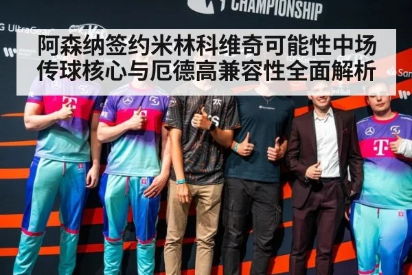 阿森纳签约米林科维奇可能性中场传球核心与厄德高兼容性全面解析