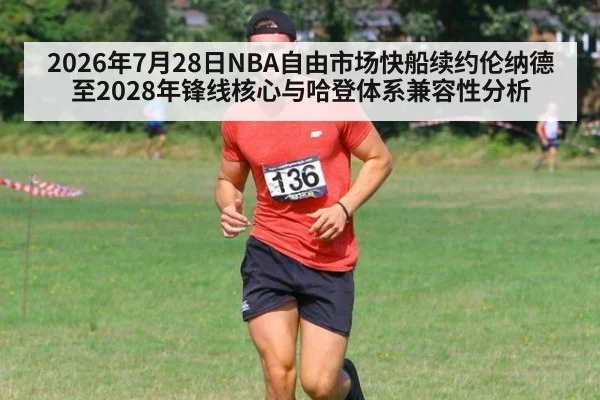 2026年7月28日NBA自由市场快船续约伦纳德至2028年锋线核心与哈登体系兼容性分析