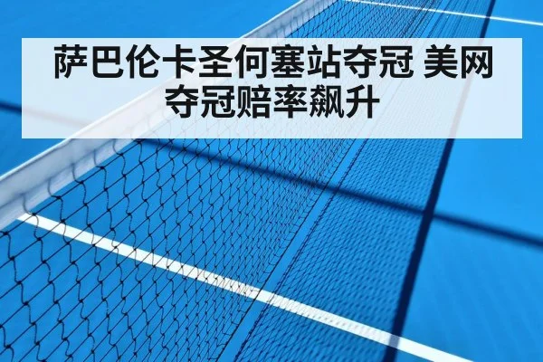 萨巴伦卡圣何塞站夺冠 美网夺冠赔率飙升